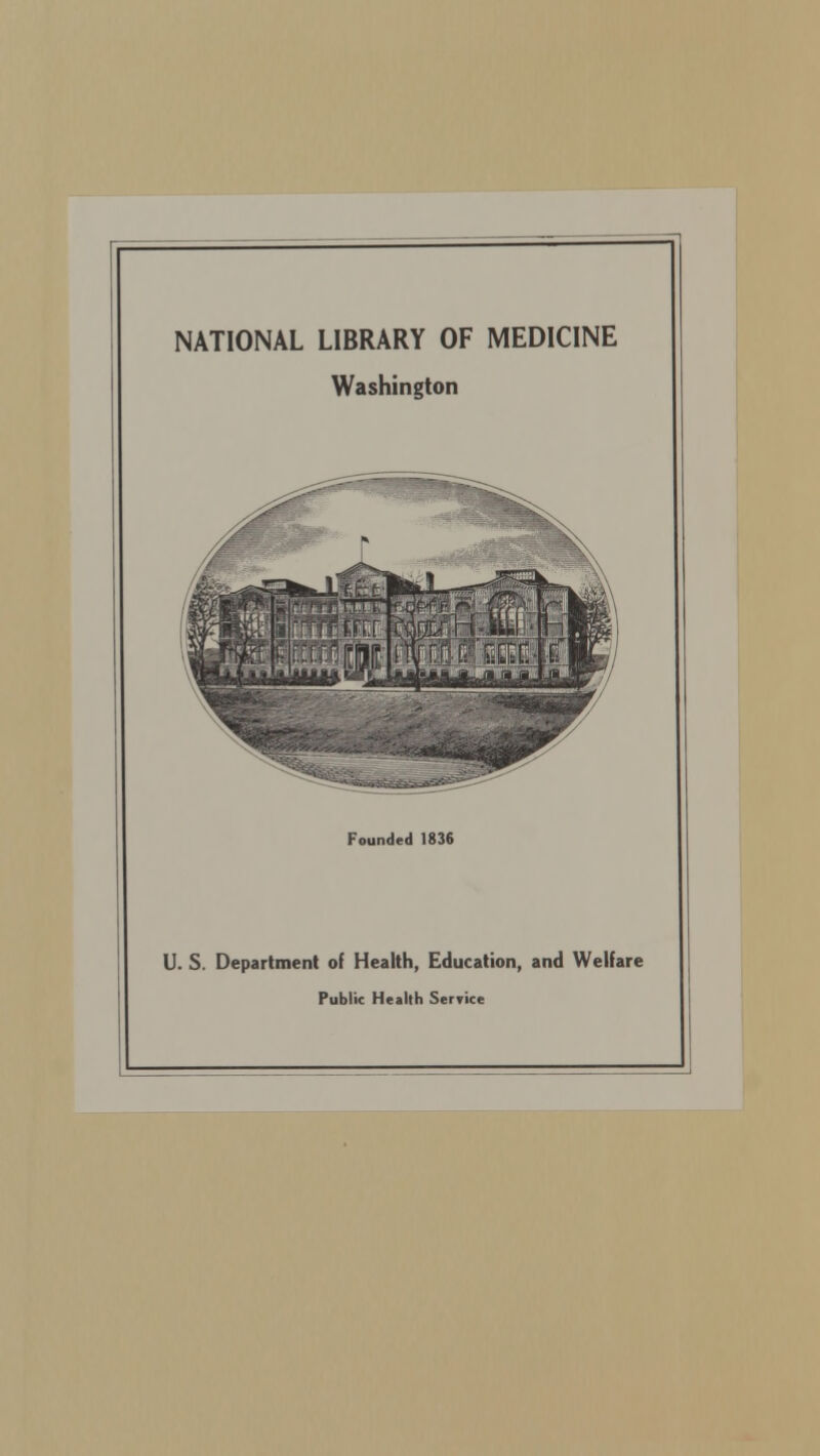 NATIONAL LIBRARY OF MEDICINE Washington Founded 1836 U. S. Department of Health, Education, and Welfare Public Health Service