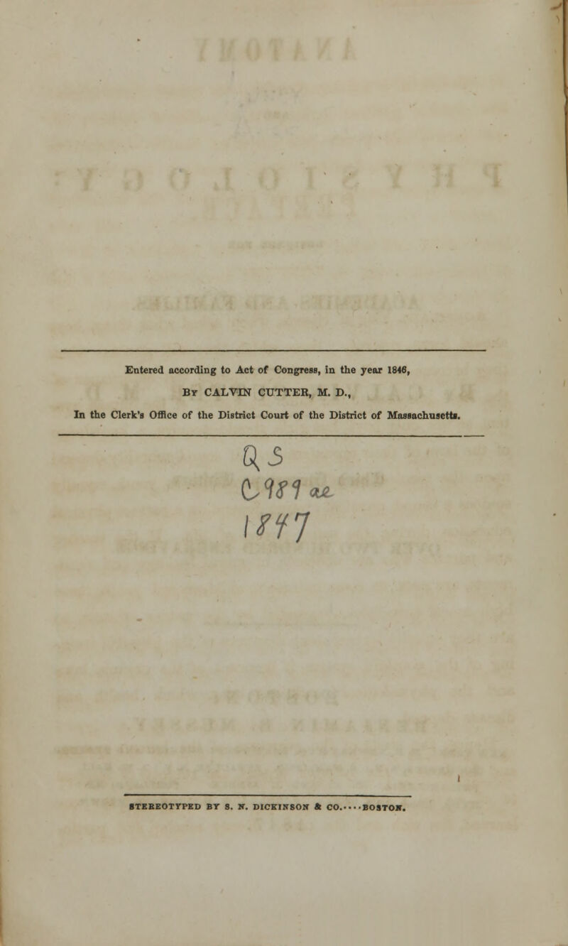 Entered according to Act of Congress, in the year 1846, By CALVIN CUTTER, M. D., In the Clerk's Office of the District Court of the District of Massachusetts. 0,5 ml STEREOTYPED BY S. IT. DICKINSON ft CO. BO STOIC.