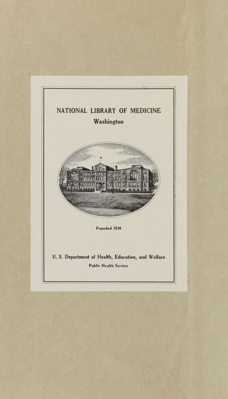 NATIONAL LIBRARY OF MEDICINE Washington Founded 1836 U. S. Department of Health, Education, and Welfare Public Health Service