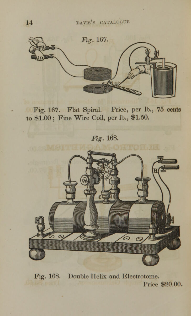 Fig. 167 Fig. 167. Flat Spiral. Price, per lb., 75 cents to $1.00 ; Fine Wire Coil, per lb., $1.50. Fig. 168. Fig. 168. Double Helix and Electrotome.