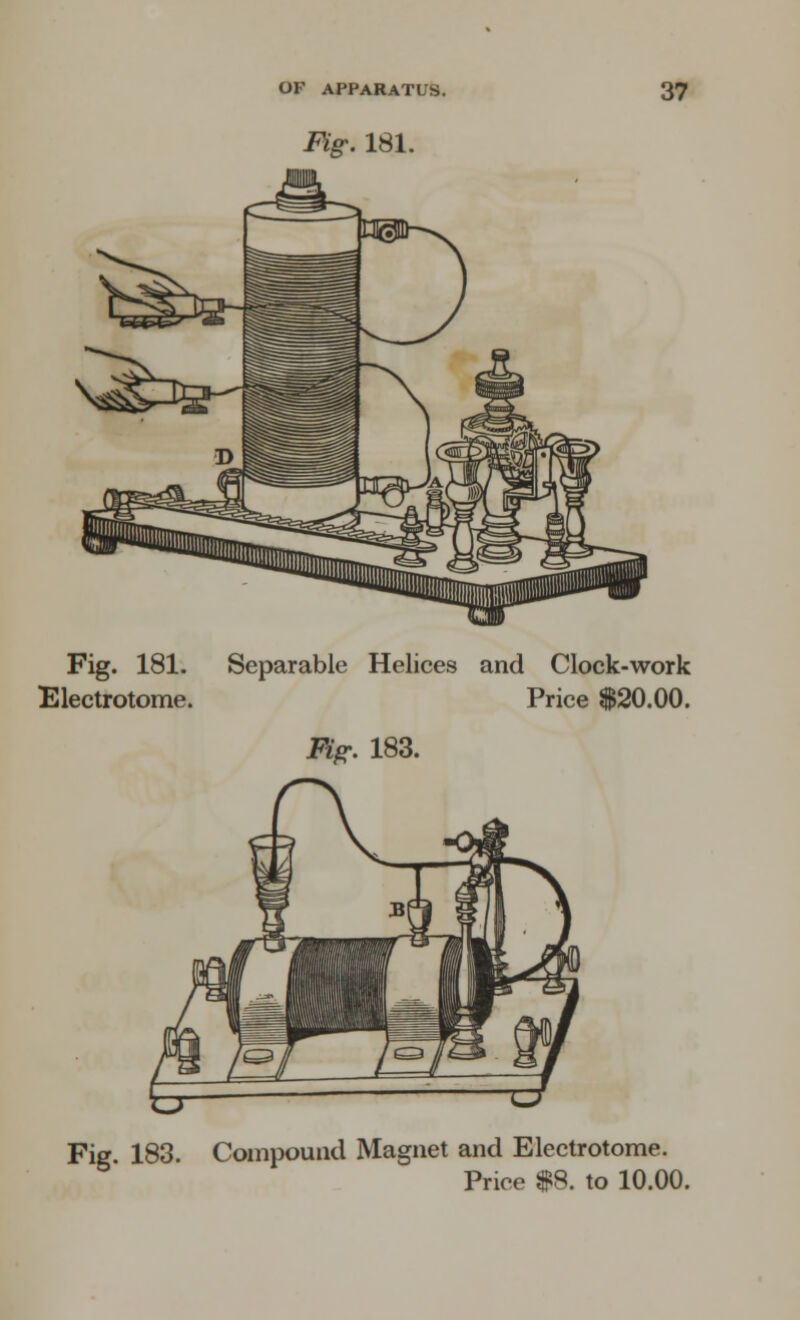 Fig. 181. Fig. 181. Separable Helices and Clock-work Electrotome. Price $20.00. Fig. 183. Fig. 183. Compound Magnet and Electrotome. Price $8. to 10.00.