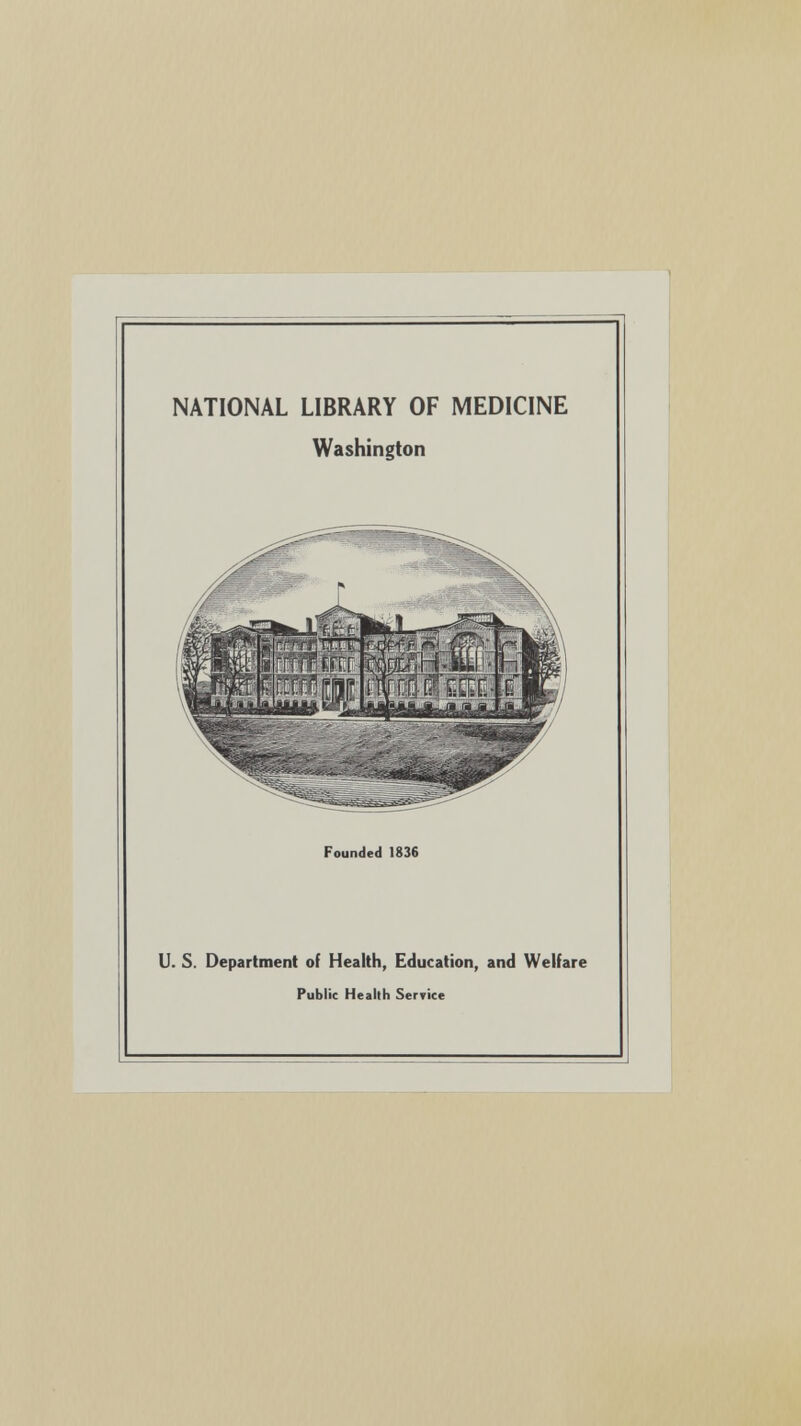 NATIONAL LIBRARY OF MEDICINE Washington Founded 1836 U. S. Department of Health, Education, and Welfare Public Health Service