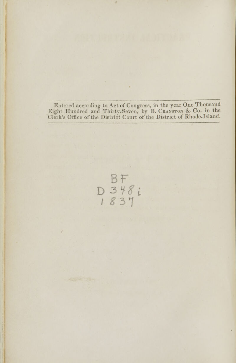 Entered according- to Act of Congress, in the year One Thousand Eight Hundred and Thirty-Seven, by B. Cranston & Co. in the Clerk's Office of the District Court of the District of Rhode-Island. BF D 3t8i I £37