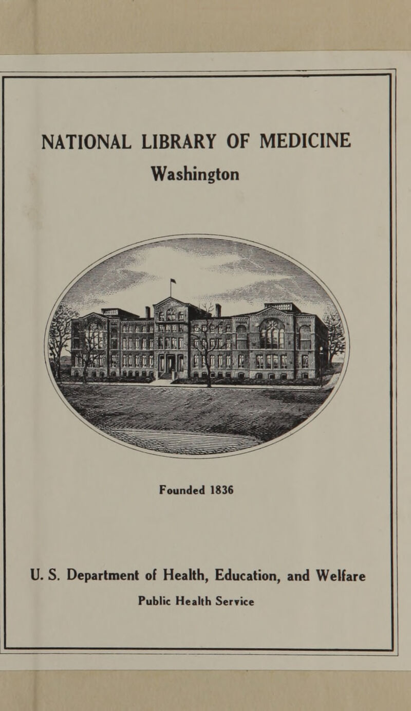 NATIONAL LIBRARY OF MEDICINE Washington Founded 1836 U. S. Department of Health, Education, and Welfare Public Health Service