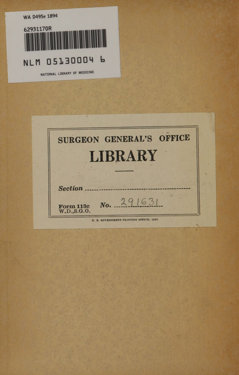 WA D495e 1894 62931170R NLfl 05130004 b NATIONAL LIBRARY OF MEDICINE SURGEON GENERAL'S OFFICE LIBRARY Section - — N,. .A±L<kM.. Form 113c W.D..S.G.O. V. 8. GOVERNMENT PB1NTINO OFFICE: 1MK