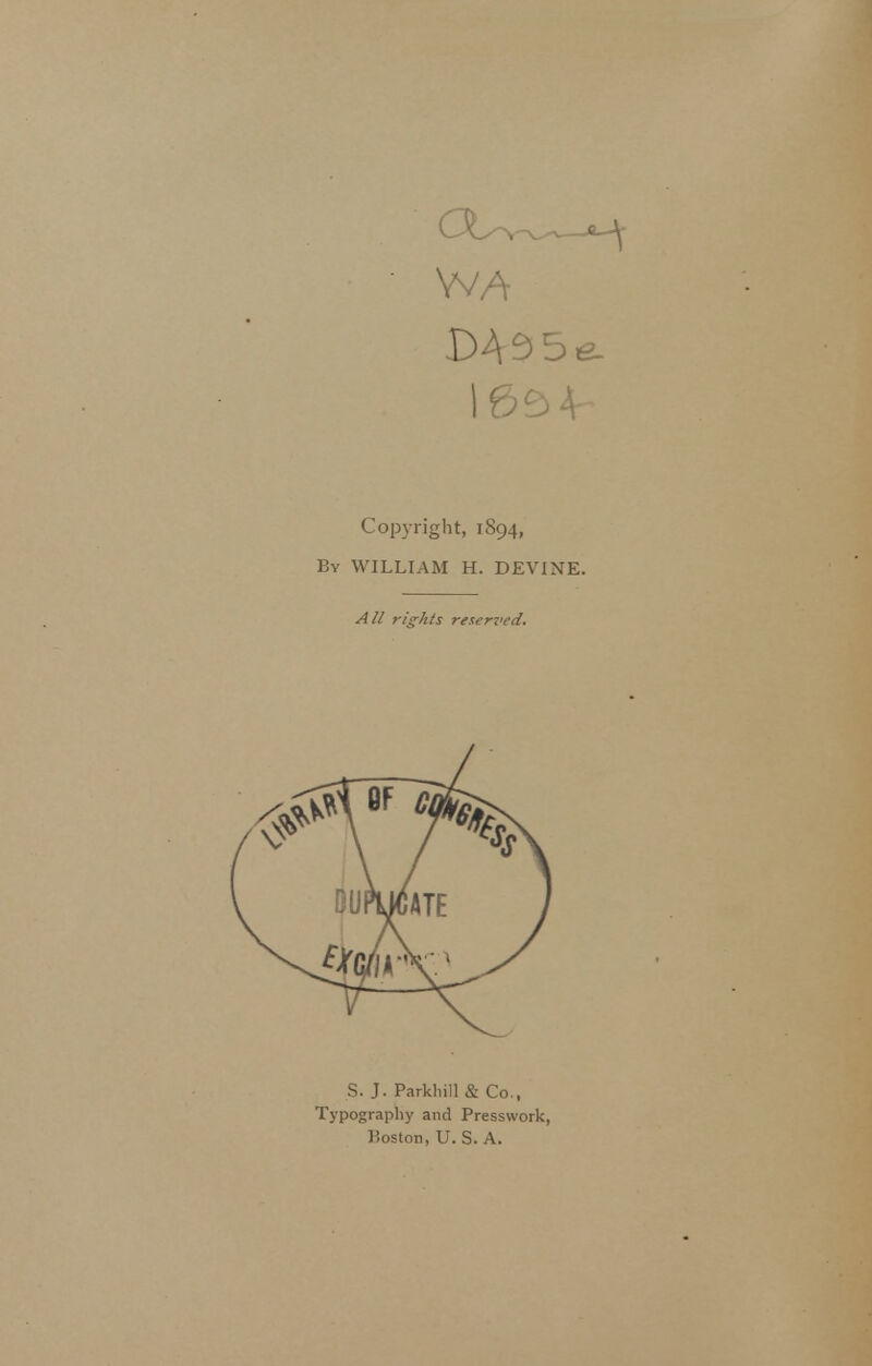 ' WA Copyright, 1894, By WILLIAM H. DEVINE. All rights reserz'ed. S. J. Parkliill & Co., Typography and Presswork, Boston, U. S. A.