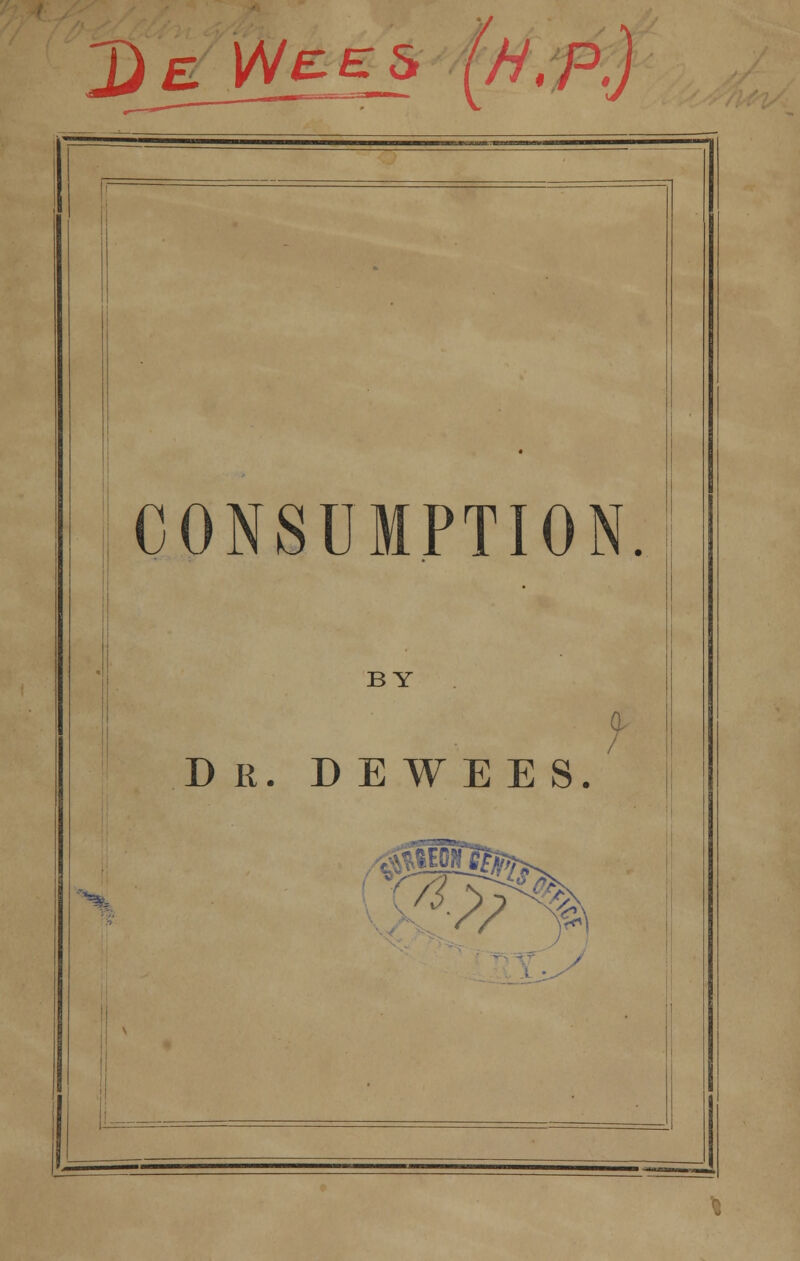 2) £ l/Ve E s iH.'p: CONSUMPTION. BY Dr. D E we E S. '%.