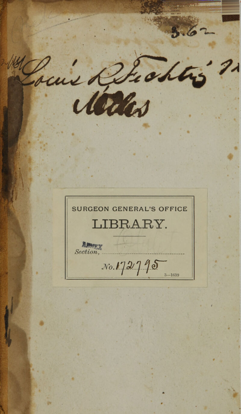 ' 7* SURGEON GENERAL'S OFFICE LIBRARY. Section, . jVo.q&lfeT 3—1C39