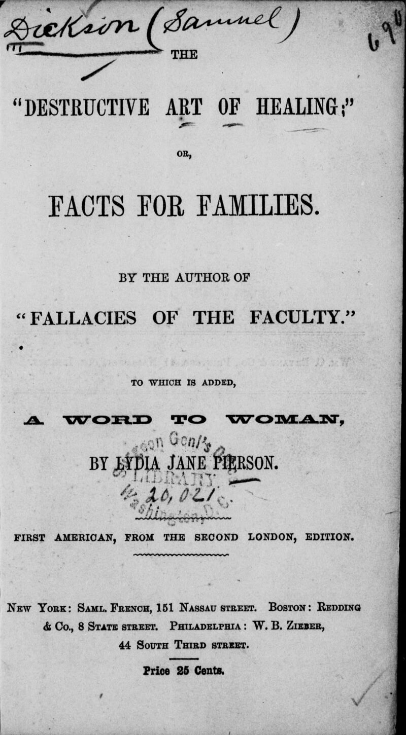 rri...» ,„ ■»»- ijgE DESTRUCTIVE ART OF HEALING; OR, TACTS FOR FAMILIES. BY THE AUTHOR OF FALLACIES OF THE FACULTY. TO WHICH IS ADDED, JSk. WOHI> TO ■V»r03VE-A-3>a, FIRST AMERICAN, FROM THE SECOND LONDON, EDITION. New York: Saml. French, 151 Nassau street. Boston: Bedding <fc Co., 8 State street. Philadelphia : W. B. Zieber, 44 South Third street. Price 25 Cents.
