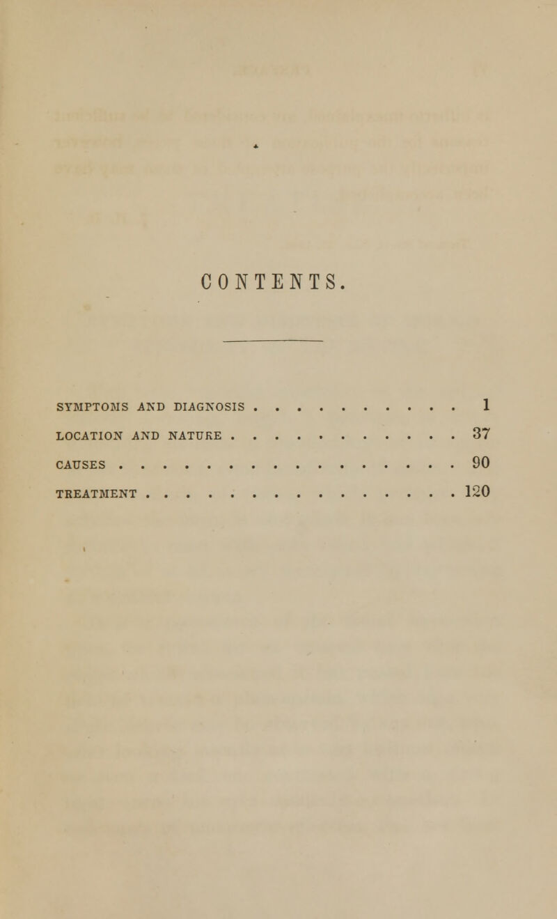 CONTENTS. SYMPTOMS AND DIAGNOSIS 1 LOCATION AND NATURE 37 CAUSES 90 TREATMENT 120