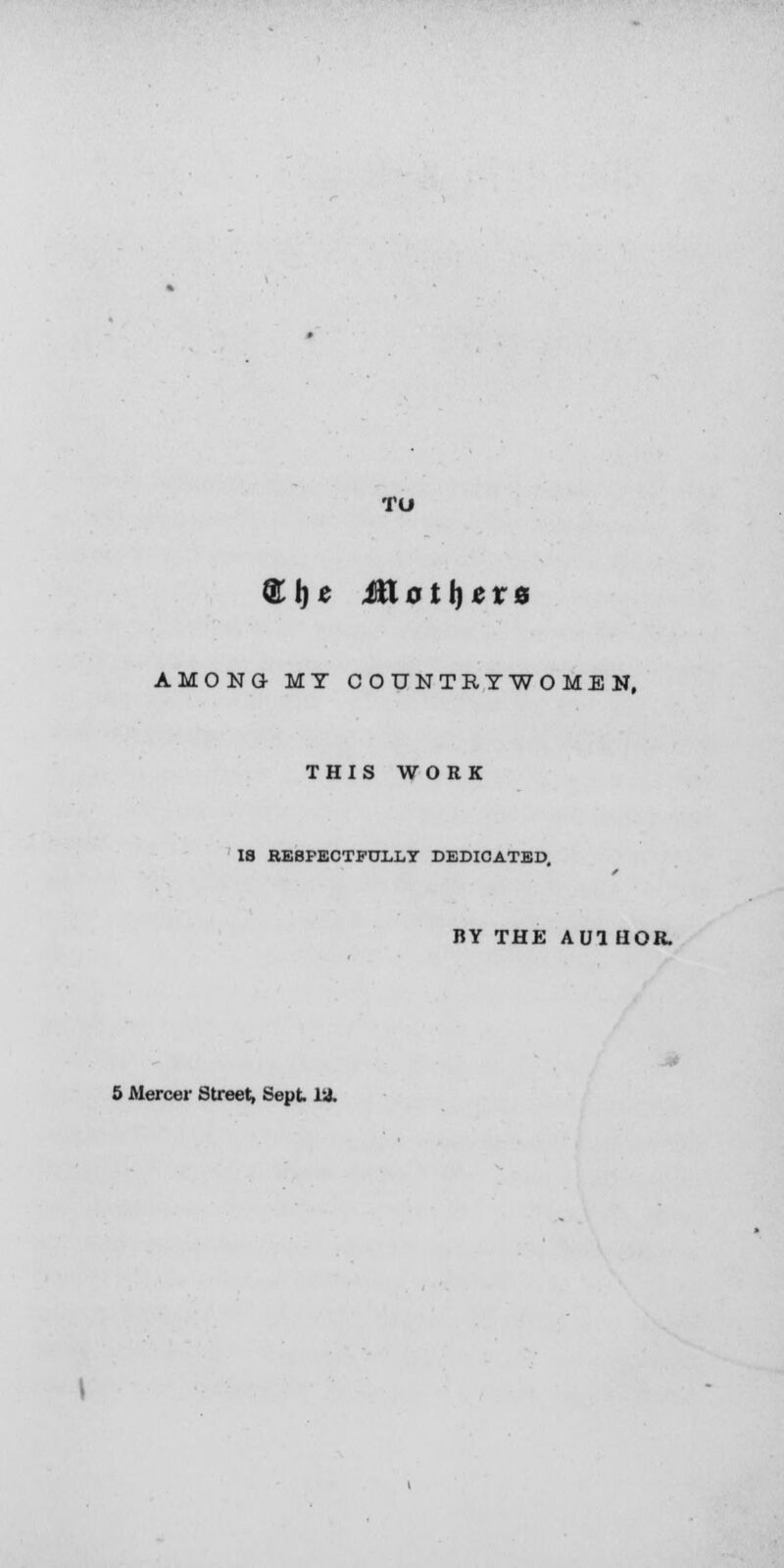 TO £l)c Mothers AMONG MY COUNTRYWOMEN, THIS WORK IS RESPECTFULLY DEDICATED BY THE AU1 HOR.