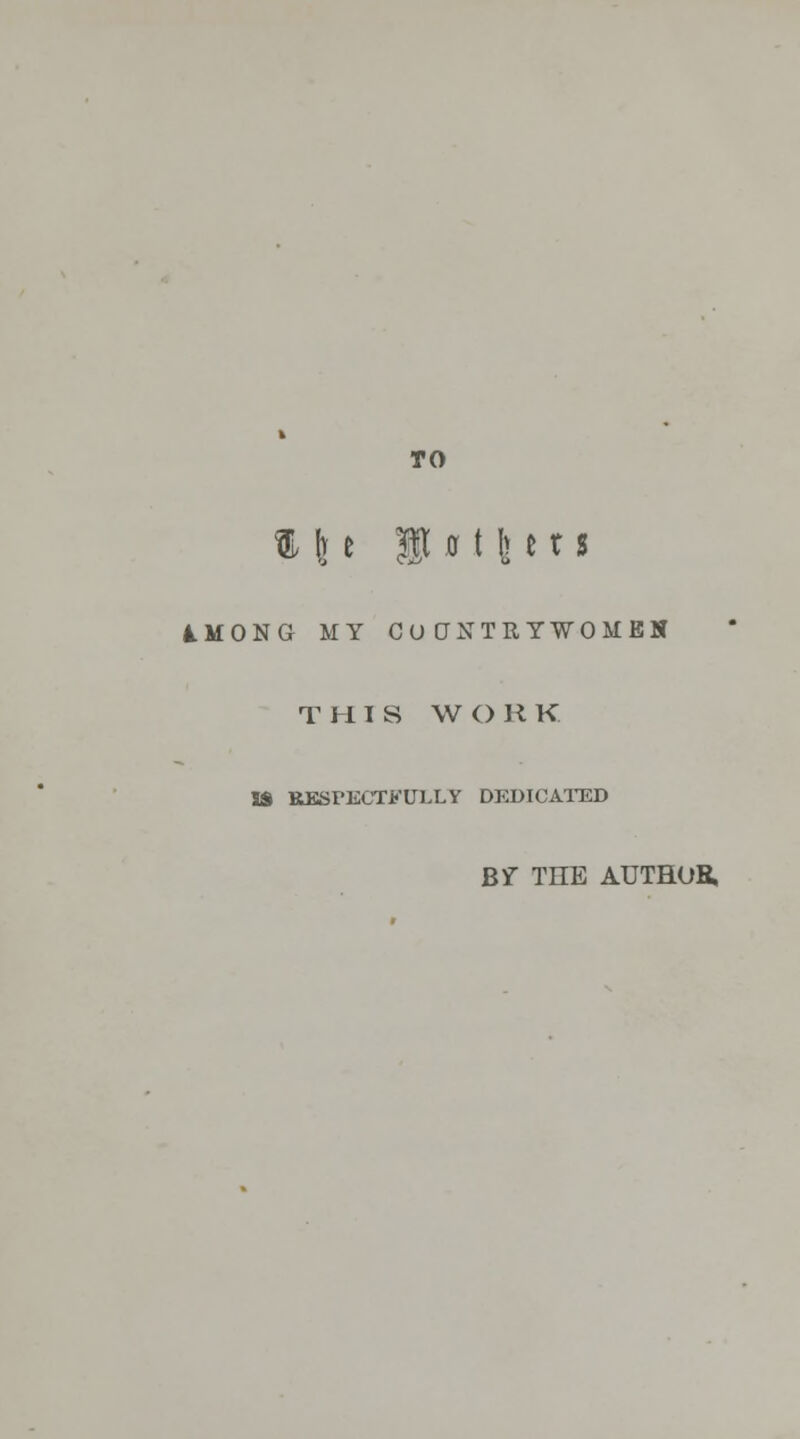 TO % \ e P 011] e x s 1MONG MY CO (JSTEYWOMBN THIS WO R K IS RESPECTFULLY DEDICATED BY THE AUTHOR,