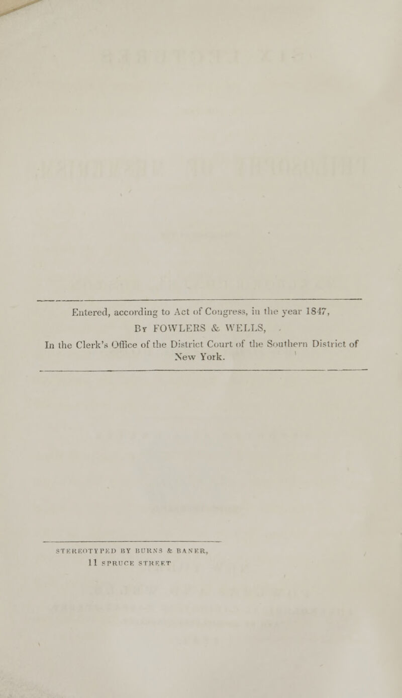 Entered, according to Act of Cougress, in the year 1S4, Br FOWLERS & WELLS, . In the Clerk's Office of the District Court of the Southern District of New York. STEREOTYPED BY BURNS Sr BASER, lis PRUCE STREET