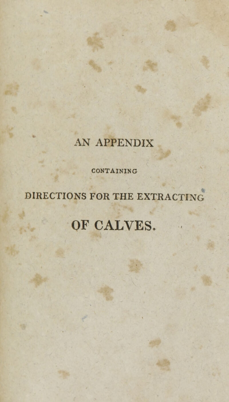 AN APPENDIX CONTAINING DIRECTIONS FOR THE EXTRACTING OF CALVES.