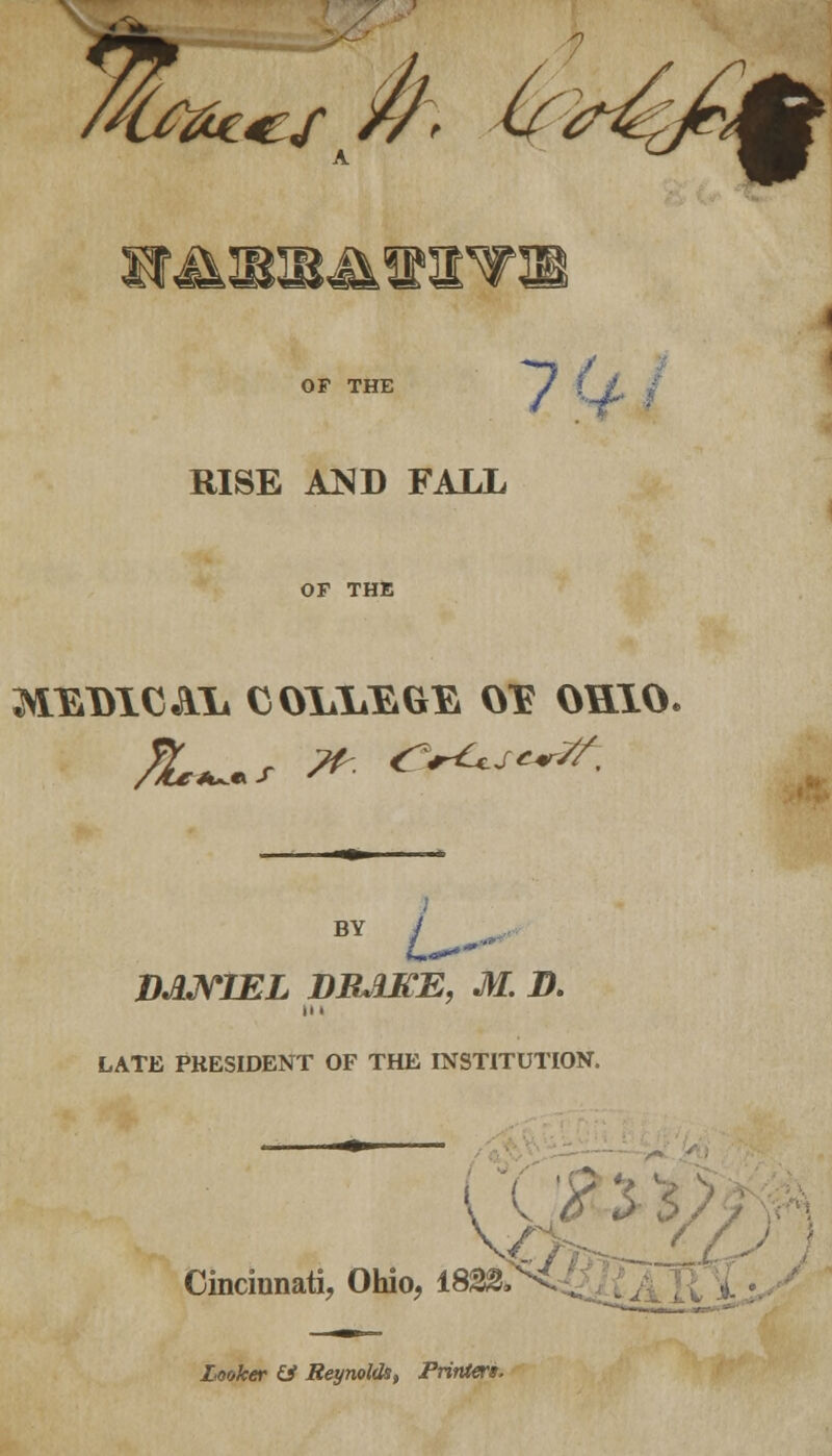 OF THE y J RISE A^D FALL OF THE MEDlCAli COIA^GE OT? OHIO. VJWWL DR.UCE, M. D. II > LATE PRESIDENT OF THE INSTITUTION. . Cincinnati, Ohio Looker U Reynolds, Printer* io, 1832M .