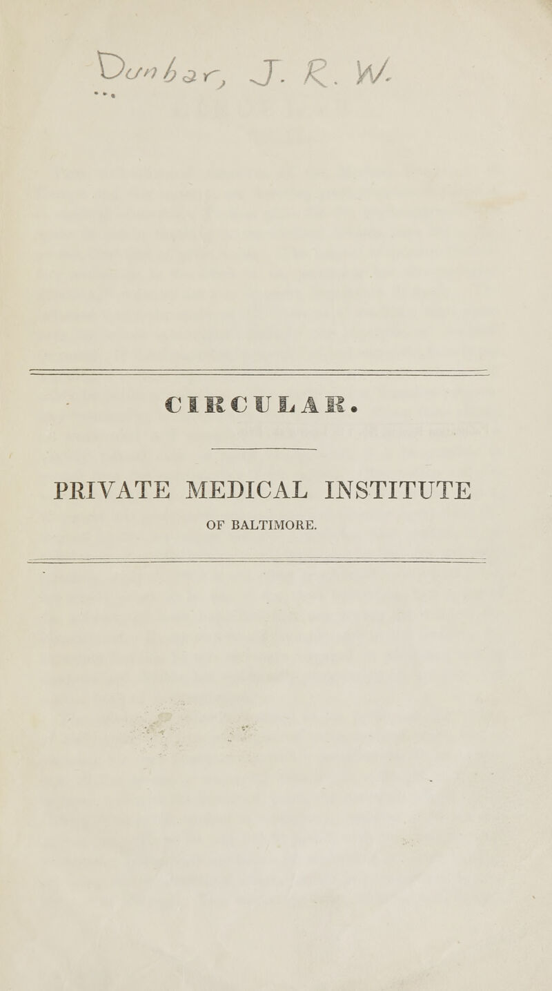Dc/^r, J. £. ^/ CIUCUIiAM. PRIVATE MEDICAL INSTITUTE OF BALTIMORE.