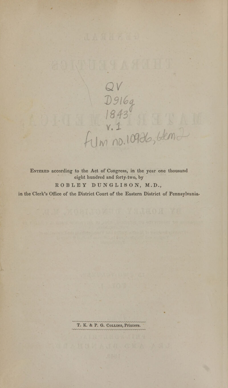 f QV 2)5/6, Entered according to the Act of Congress, in the year one thousand eight hundred and forty-two, by ROBLEY DUNGLISON, M.D., in the Clerk's Office of the District Court of the Eastern District of Pennsylvania. T. K. & P. G. Collins, Printers.