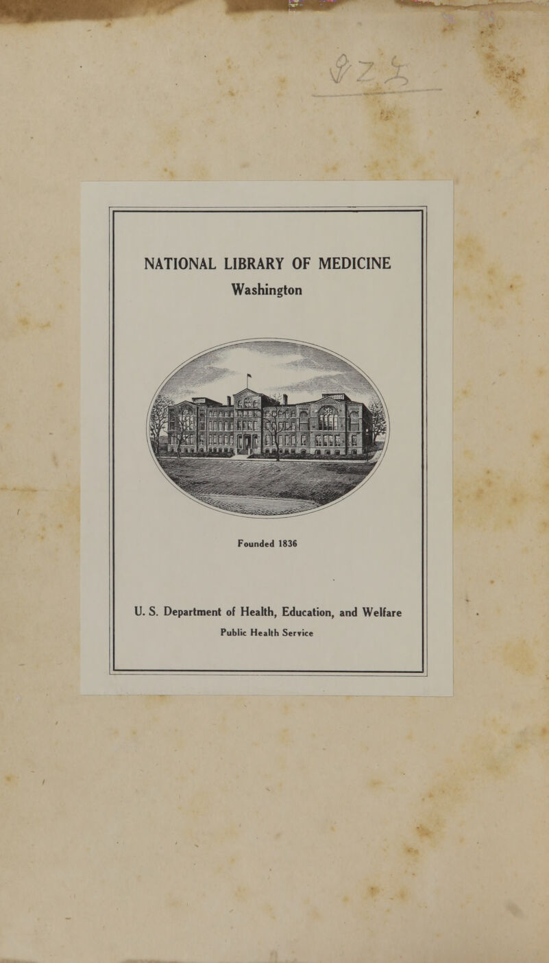 NATIONAL LIBRARY OF MEDICINE Washington Founded 1836 U. S. Department of Health, Education, and Welfare Public Health Service