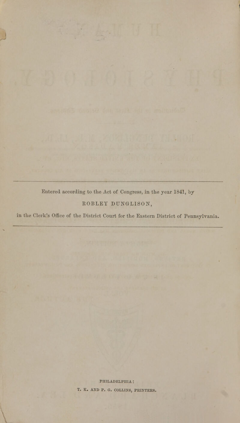 ROBLEY DUNGLISON, in the Clerk's Office of the District Court for the Eastern District of Pennsylvania. PHILADELPHIA : T. K. AND P. G. COLLINS, PKIXTERS.