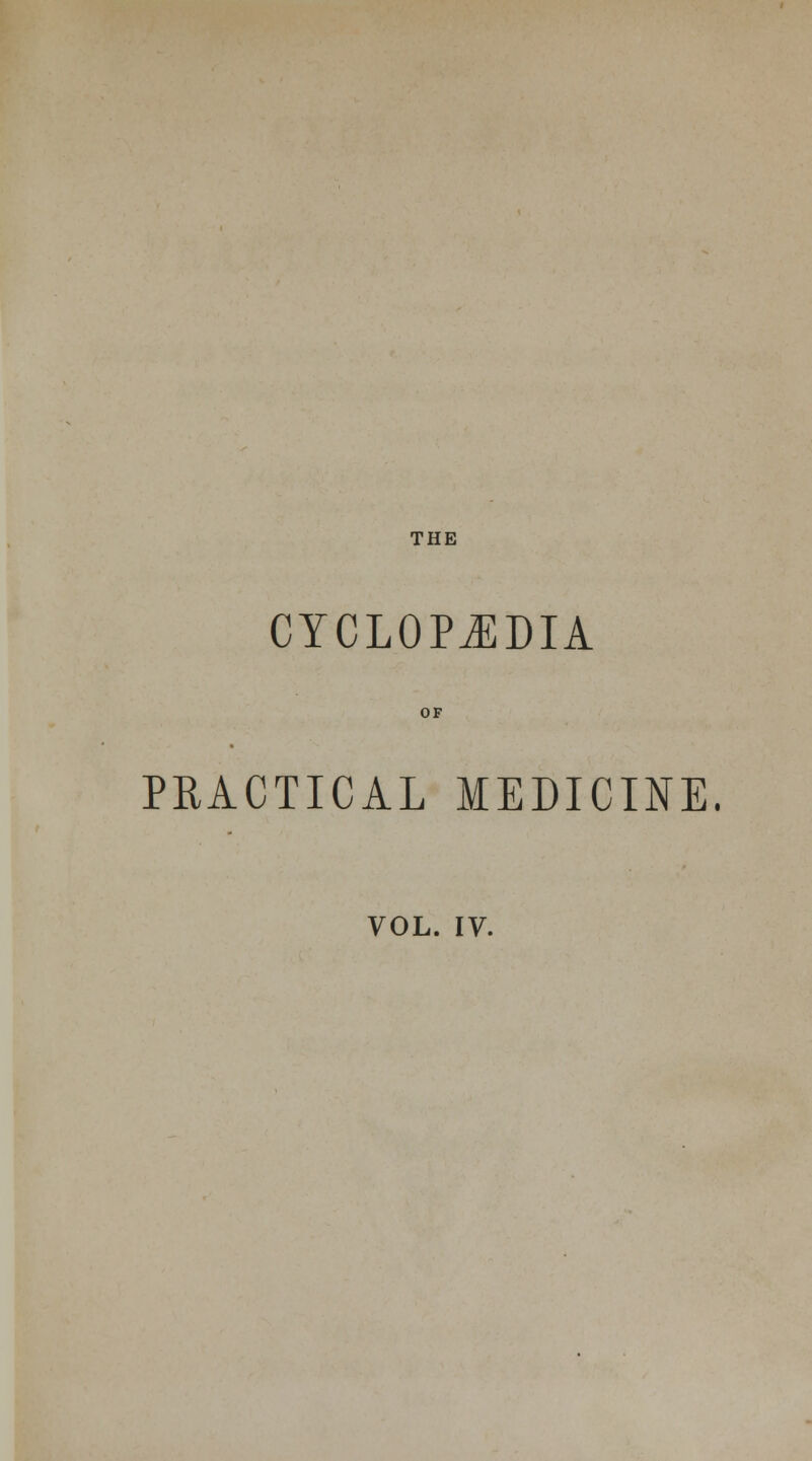 THE cyclopj:dia OF PRACTICAL MEDICINE.