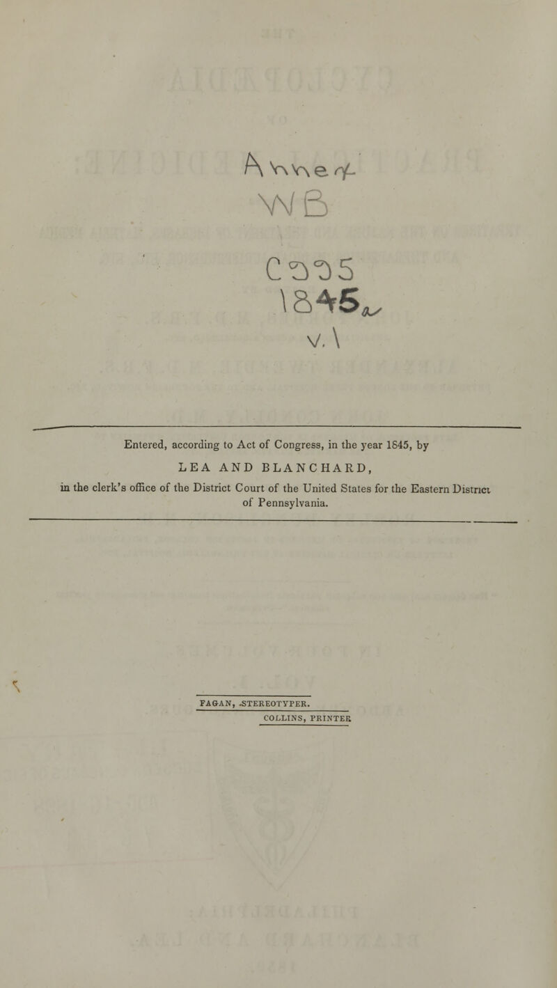 v.\ Entered, according to Act of Congress, in the year 1845, by LEA AND BLANCHARD, in the clerk's office of the District Court of the United States for the Eastern District of Pennsylvania. FAGAN, -STEREOTYPER. COLLINS, PRINTER