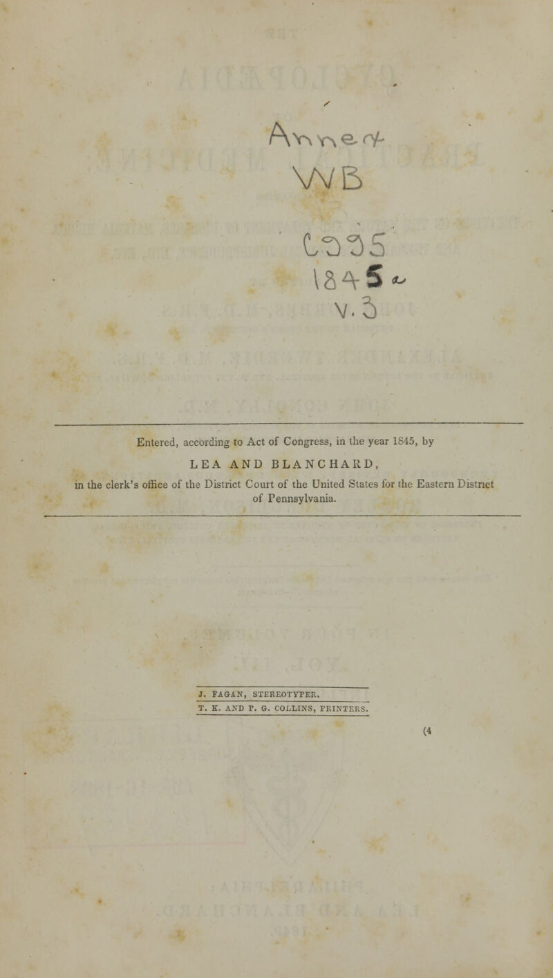 Ct)t>5 v.5 «> Entered, according to Act of Congress, in the year 1845, by LEA AND BLANCHARD, in the clerk's office of the District Court of the United States for the Eastern District of Pennsylvania. J. FAGAN, STEREOTYPES. T. K. AND P. G. COLLINS, PRINTERS.