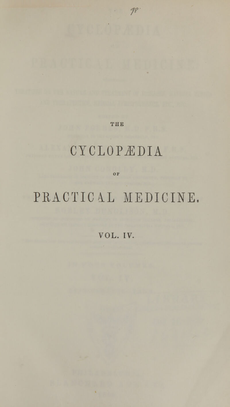 ff THE CYCLOPEDIA PRACTICAL MEDICINE.