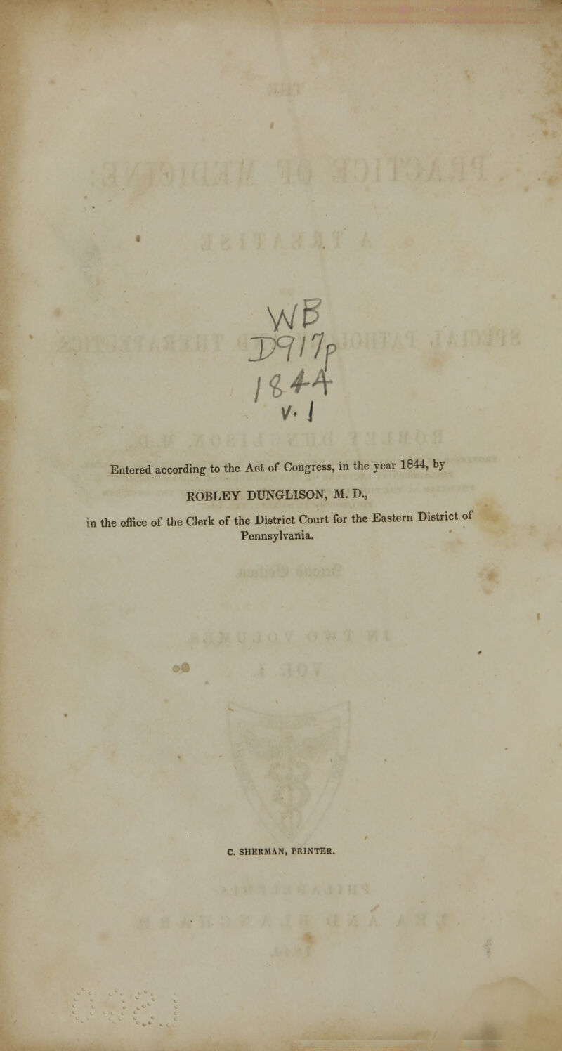 ROBLEY DUNGLISON, M. D., the office of the Clerk of the District Court for the Eastern District of Pennsylvania. o9 C. SHERMAN, PRINTER.