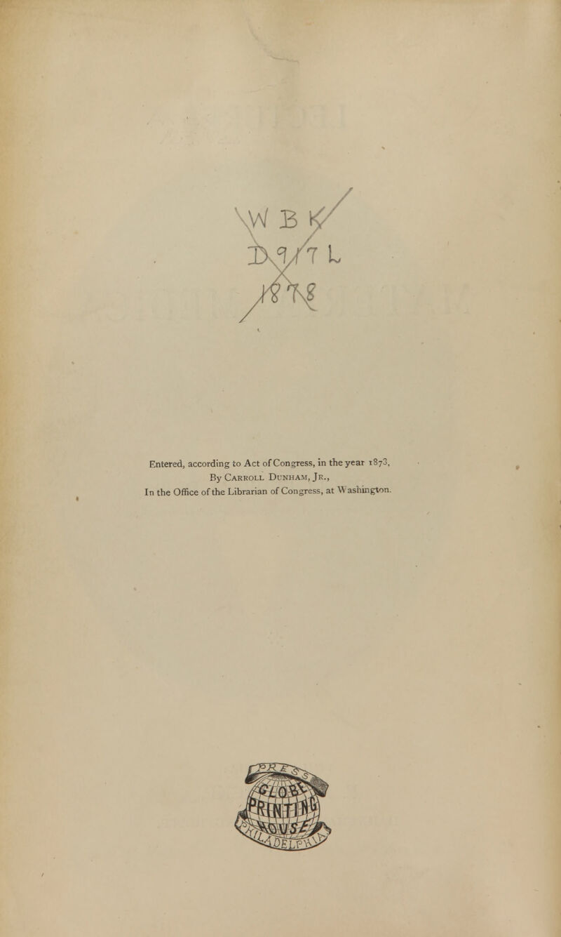 Entered, according to Act of Congress, in the year 1870, By Carroll Dunham, Jr., In the Office of the Librarian of Congress, at Washington.