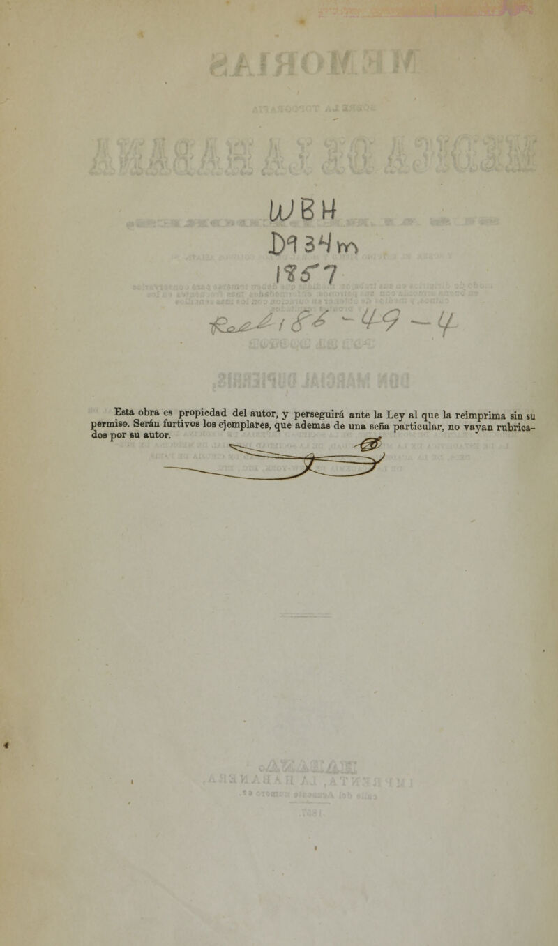 UJBU Esta obra es propiedad del autor, y perseguirá ante la Ley al que la reimprima sin su permiso. Serán furtivos los ejemplares, que ademas de una seña particular, no vayan rubrica- dos por su autor.