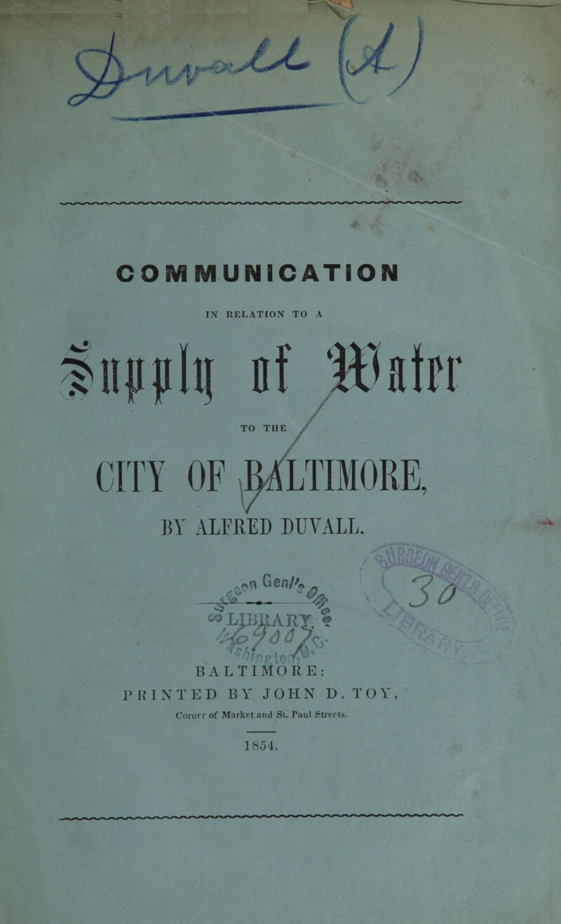 x*c COMMUNICATION IN RELATION TO A fiipphj nf Wtin CITY OF .^LTIMORE, BY ALFHED DUVALL. ^k\ Ge/?/>0 — % J 0 BALTIMORE: PRINTED BY JOHN D . T O V , Conn i- of Market and Si. Paul >ctre< I*. 1854.