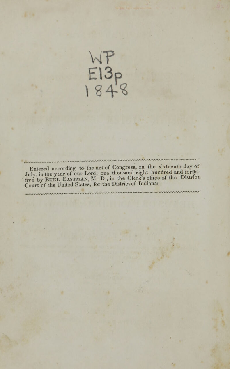 E\3P Entered according to the act of Congress, on the sixteenth day of July in the year of our Lord, one thousand eight hundred and forty- five by Buel Eastman, M. D., in the Clerk's office of the District Court of the United States, for the District of Indianai-