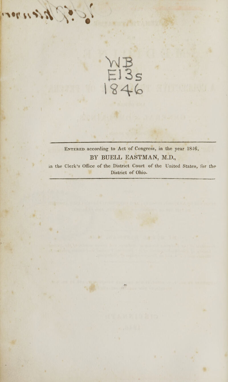 •■*•«? v\< A' s*. >S E13s Entered according to Act of Congress, in the year 18-16, BY BUELL EASTMAN, M.D., in the Clerk's Office of the District Court of the United States, for the- District of Ohio.