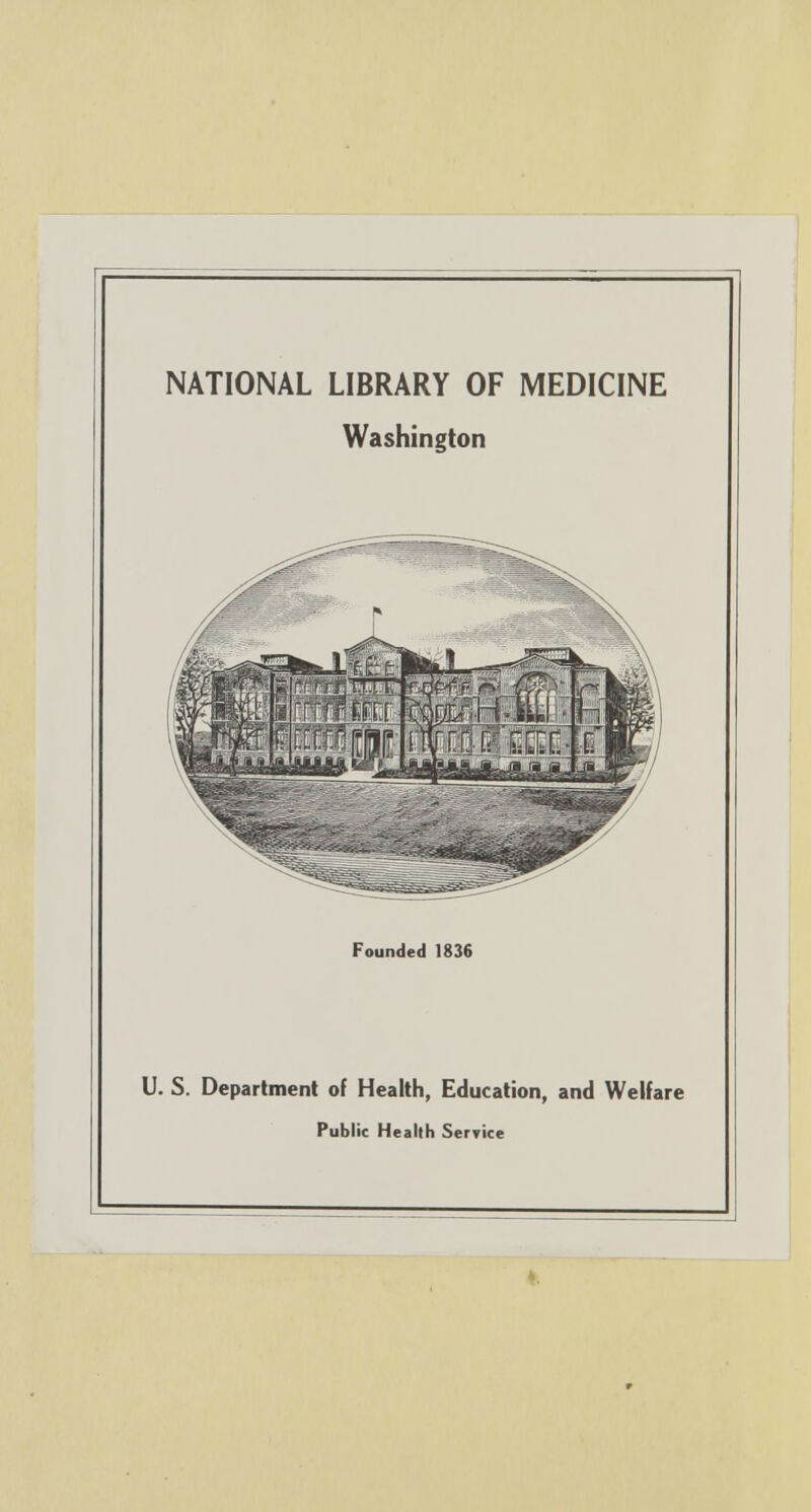 NATIONAL LIBRARY OF MEDICINE Washington Founded 1836 U. S. Department of Health, Education, and Welfare Public Health Service