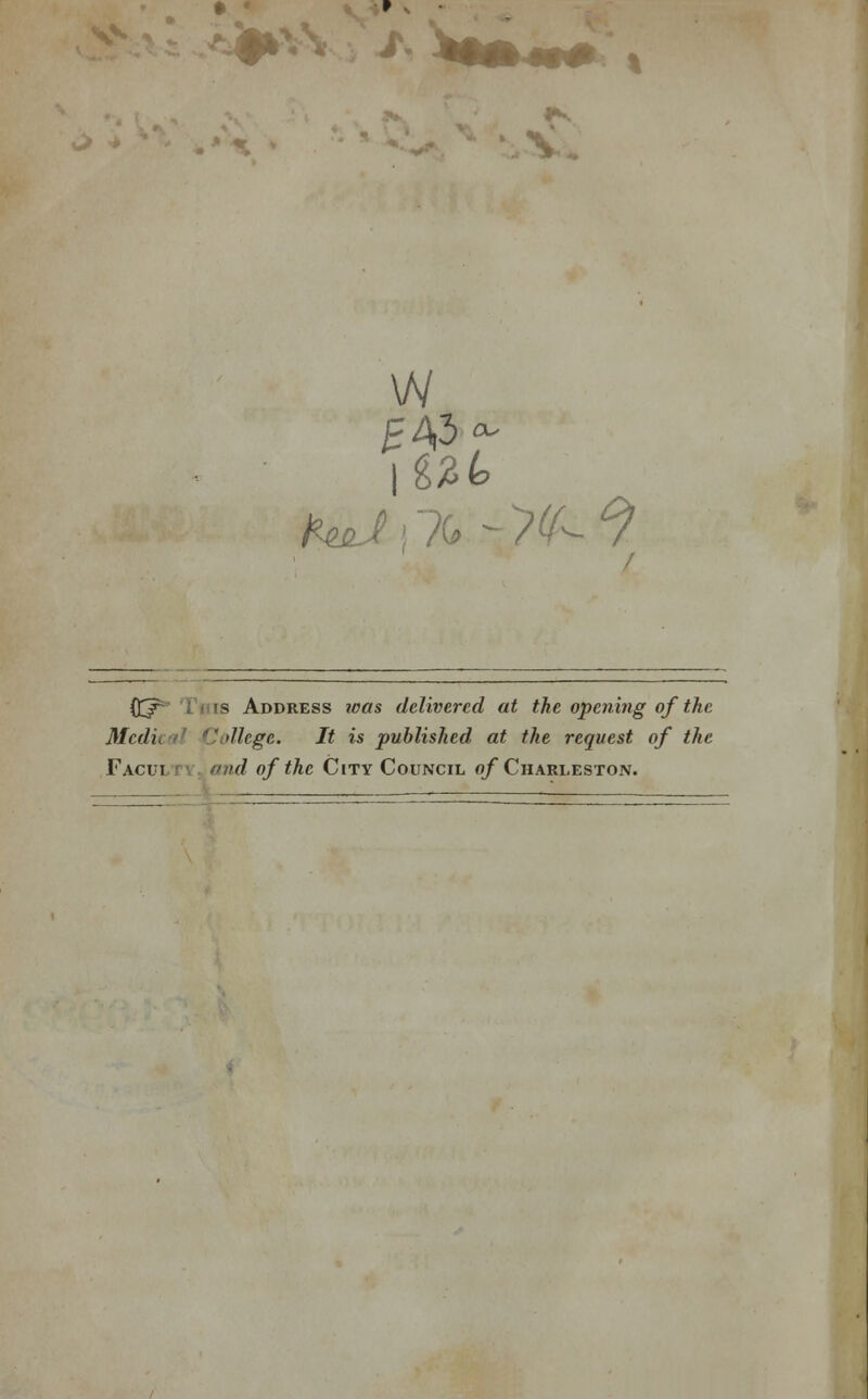 V. W CC? ; ' is Address ?oos delivered at the opening of the Mcdi ' tllege. It is published at the request of the Faculti and of the City Council of Charleston. . _ _