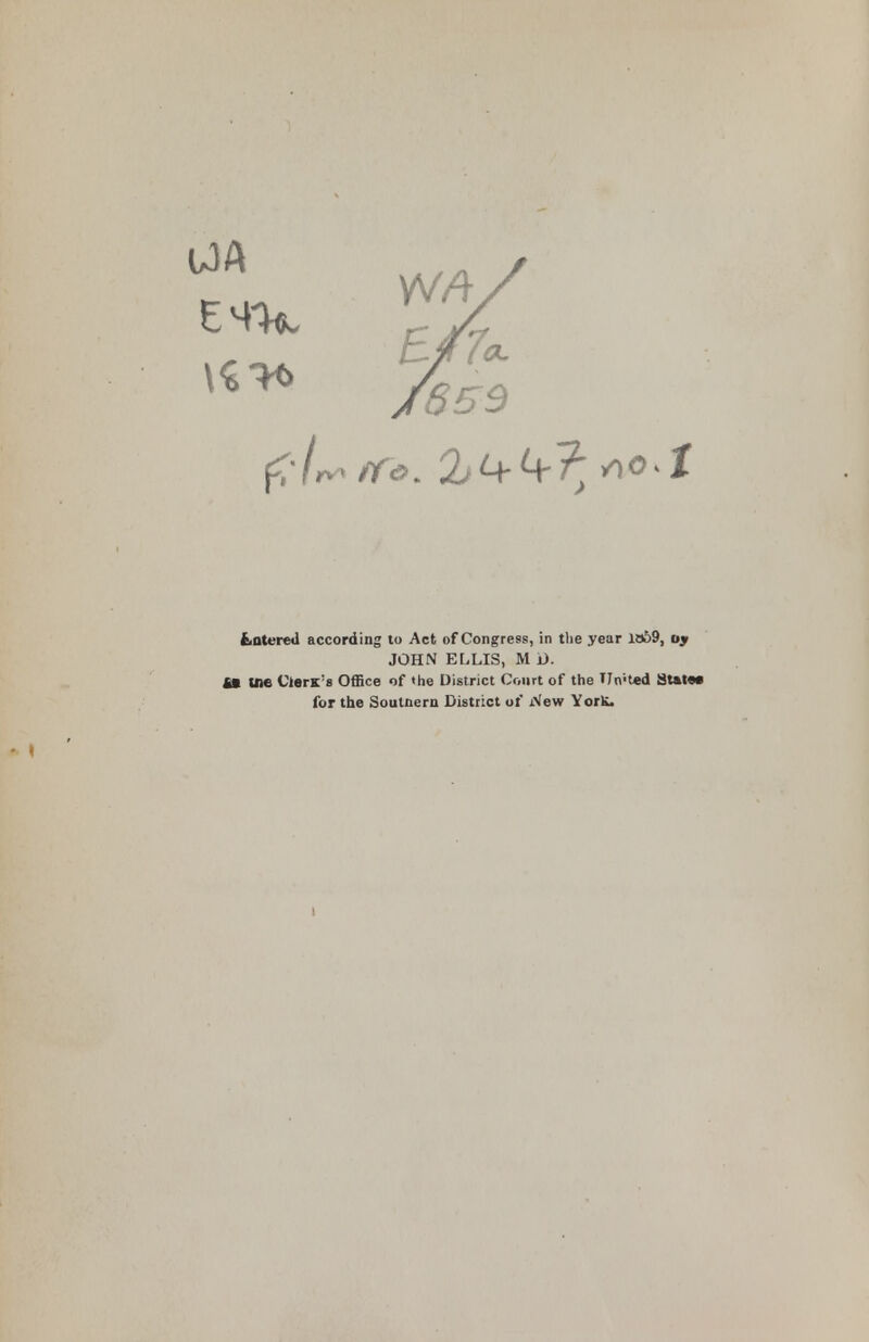 fcotfrcJ according to Act of Congress, in the year 1B&9, oy JOHN ELLIS, M D. 41 uie ClerK s Office of the District Court of the Tinted SUM for the Soutnern District of New YorK.