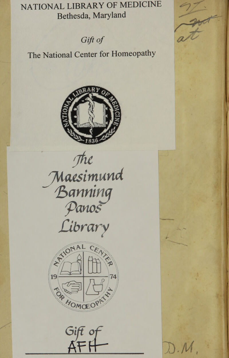 NATIONAL LIBRARY OF MEDICINE Bethesda, Maryland Gift of The National Center for Homeopathy ^ / aS& Ibanning Panes Library ^w^ 19- I74i' m ^Oa,oeO^ %t \hM.