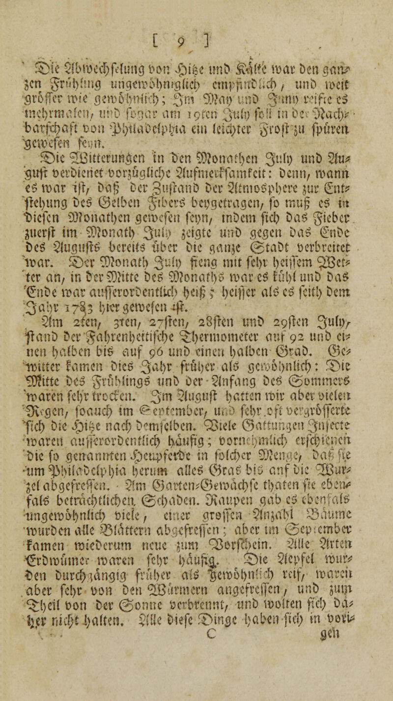 Sb'ie $b#e$felutf$ \>6n $t$e imD kiHk war Den ga\v> Sen gtubfmg urigerool)m>g(iej) ertönt ud> / unb u>cit groffer wie gewobnikb; Qni 9O?<i^run0 Sutuj mfiefc$ meiernden; unD fbgür am iprcti 3«(t; fbllin ec \)Ud)* ■ barftpaft ton >)M)iia'oc(pi;ta ein leichter §rofHu fpüren xjewefen fem. feie 2Q3itteriiB$cn in Den 9D?onatycn 3ufy unb 2(u* gufr fcevbienet fcorjüglicl^e 3(ufmerffamfcit: Denn/ wann 'ii war ift/ Da§ Der gujtanD Der 2(tmoSpbere jur (Ent? ftebung De* (Selben giber* beigetragen/ fo rauf e* m tiefen 9J?onatl)en seweferi femi/ tnDcm fieb Das gieber äuerft tm-Sftonatl) JJuty geigte unD gegen Da* (£nbe Des 2(uguft* bereits über Die flattje @taDt verbreitet war. SDer Donath 311(9 ftenet mit fcl>r fyeifftm ?Bet? tcr an/ in frerSÄitte De* 93?onart>£> war c* tul)(unD Da* '€nDe war auJTerorDentticb tyeif?; l)cif|er a(* c* feitl) Dem 3ahr 17*83 btergewefen :ft. 51m 2-fen/ 3tcn/ 27jtcn/ 23fren unb 2gflen 3U&V jffrmb Der gal)renbertifd)e ^ermometer auf 92 unD ei* neu batben bi* auf 96 unD einen balbcn <25taD. @3e* wuter famen Dicö 3abr fruber atö gc^elynlict): ©ie ^Dttttc De* grübling* linb Der Anfang De* (Sommer* waren feljr troefen. 3m 2luguft batten wir aber Dielen 'SJfraen/ foauef) im September/ ini) fcbr.cftDe^roffene %ft'd) bk #i&e naef? bemftfber*. SBtele ©ättuhgen 3nfecfe waren aufierorDenffid) boufig; oornqmiief) erfc&i'enert 'Die fo genannten Jpcupfcrbe in fb(d>cr SSengej Da •um^>hi(cDc(pl)W ijerum alle* ($ra£biö anf Die <2gurf ^efaogefreffen, 2toi @artetT?@ewadS)fe ti?.atcn fte eöet£ fat* betnKi)r(id)ea (ScfraDen. Raupen gab es ebenfalä :ungewol)nücr; mclc/ einer großen 5(nja'bi Raunte •würben alle glattem absefreffen ; aber im (September, famen wieDerum neue ?um Sßorfföein. 2ille ?trtcn ^rDwümer waren fct>r l)du% fct« ?fepfel wutv Den Durchgängig fruber ai$ fewot)n(M) reif, waren aber fcl>r oon Den ^Bannern anaefrcjfen, unD juijt ^;()eil oon Der (gönne öcrbrennf, unD wolten ffä) üa* \}U nicf;t IjaUm. 5$e Diefe SMrtfl« l)aben fiel; in t»ovU C gen