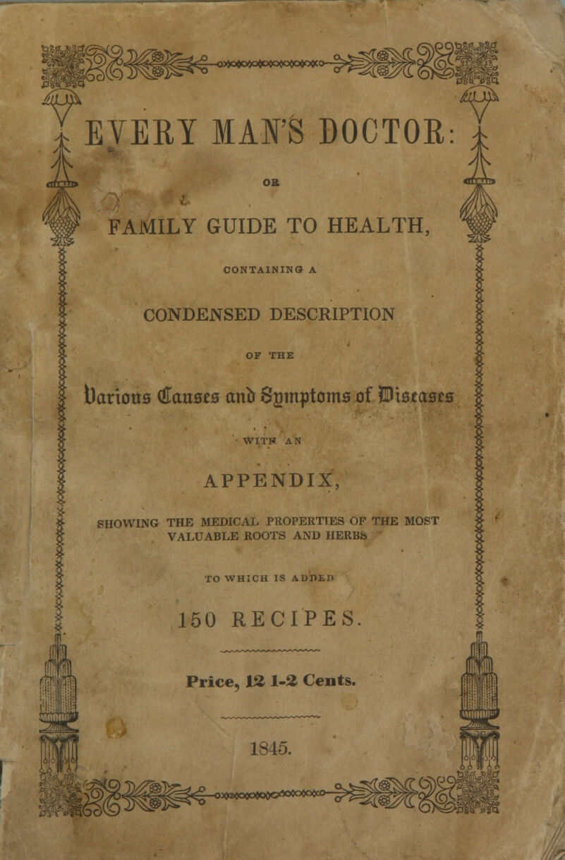 FAMILY GUIDE TO HEALTH, CONTAINING A CONDENSED DESCRIPTION Various (Causes ana Spmptoma of Wistaets APPENDIX, SHOWING THE MEDICAL PROPERTIES OP THE MOST VALUABLE ROOTS AND HERBb
