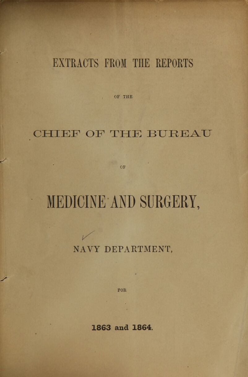 EXTRACTS FROM THE REPORTS OF THE CHIEF OF THE BUREAU OF MEDICINE AND SURGERY, NAVY DEPARTMENT, FOR 1863 and 1864.