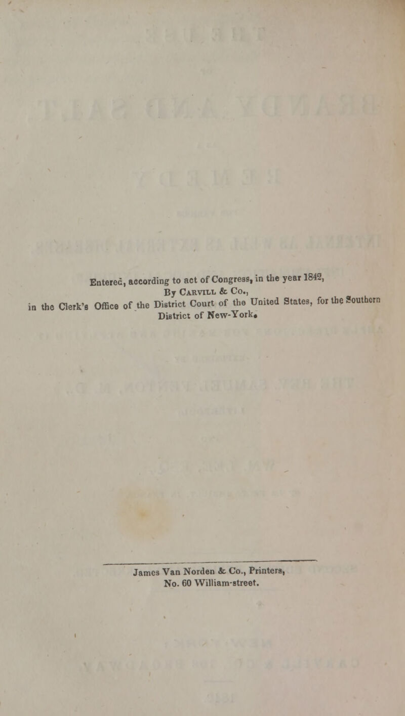 Entered, according to act of Congress, in the year 1842, By Carvtxl & Co., in the Clerk's Office of the District Court of the United States, for the Southern District of New-York, James Van Norden & Co., Printers, No. 60 William-street.