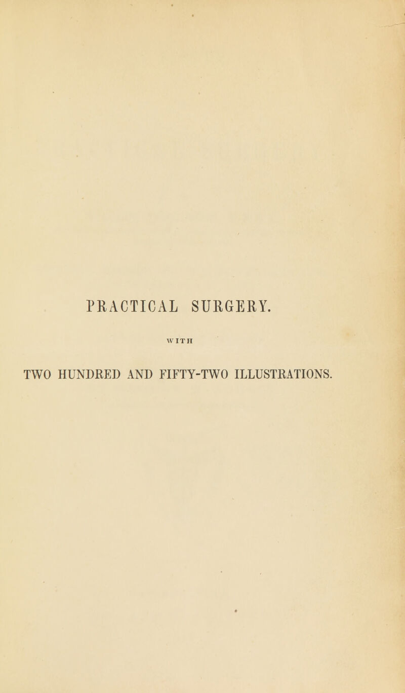 PRACTICAL SURGERY. WITH TWO HUNDRED AND FIFTY-TWO ILLUSTRATIONS.