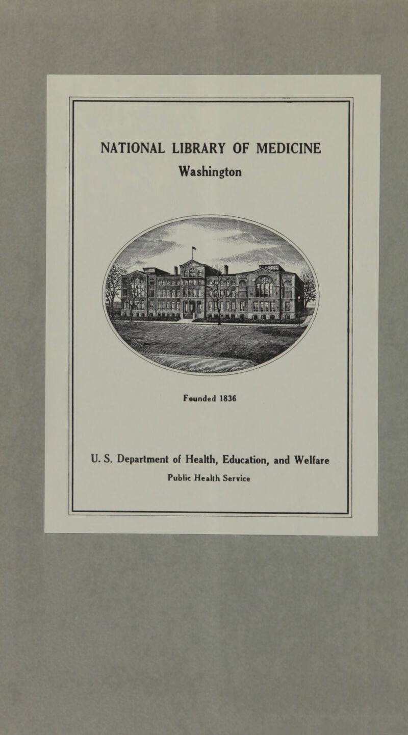 NATIONAL LIBRARY OF MEDICINE Washington Founded 1836 U. S. Department of Health, Education, and Welfare Public Health Service