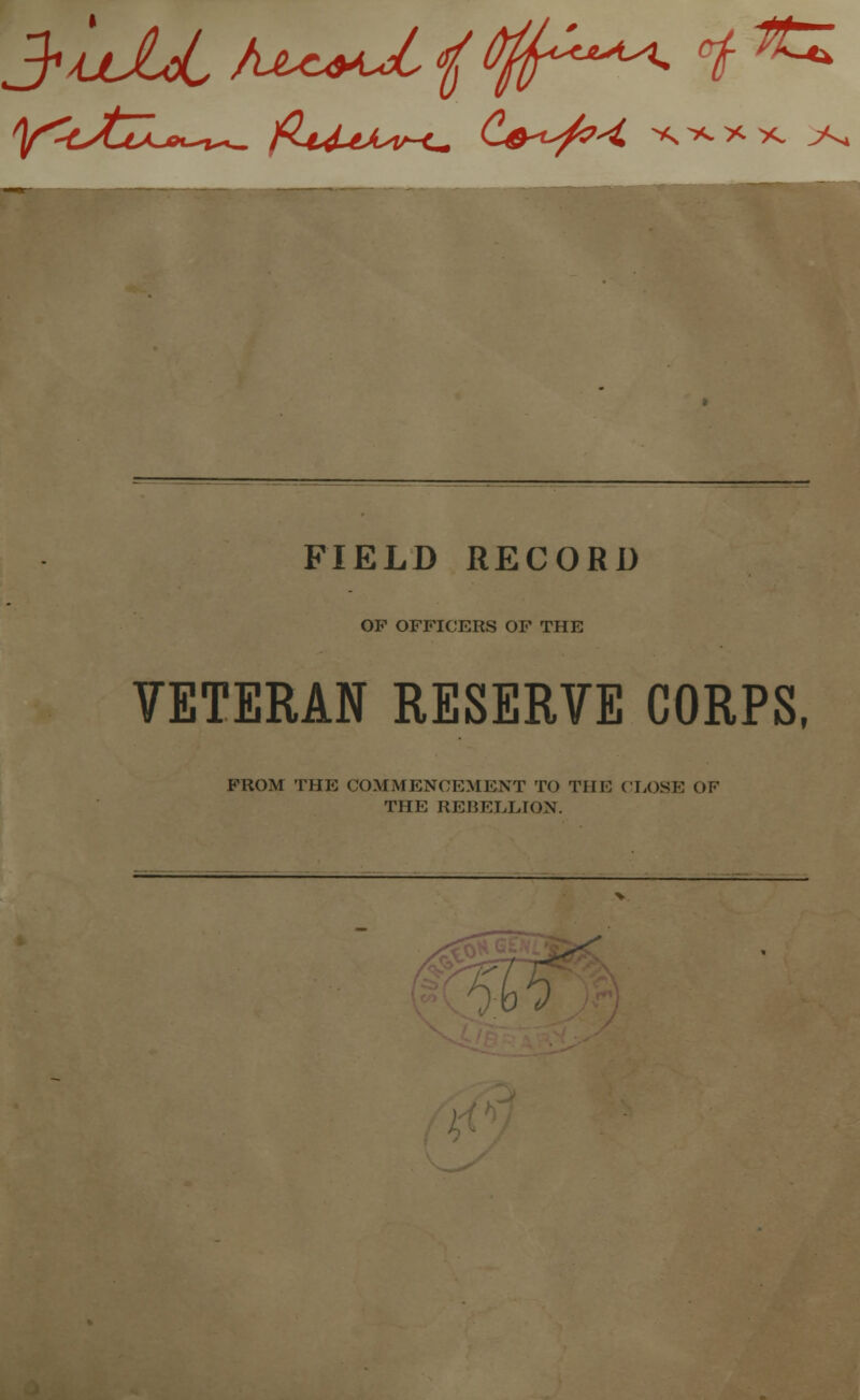 FIELD RECORD OP OFFICERS OF THE VETERAN RESERVE CORPS, FROM THE COMMENCEMENT TO THE CLOSE OF THE REBELLION. w