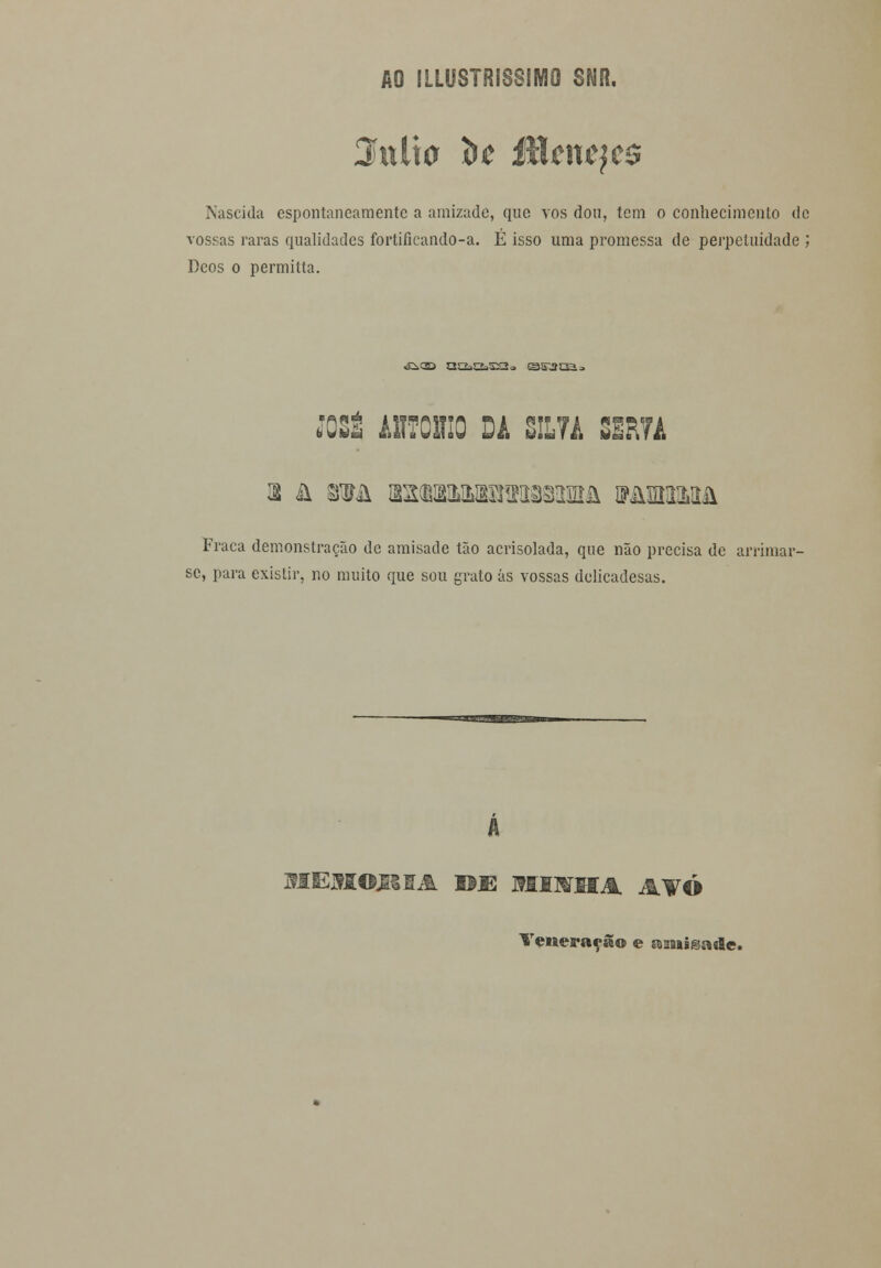 2\ú\o $t Mme}£$ Nascida espontaneamente a amizade, que vos dou, tem o conhecimento de vossas raras qualidades fortificando-a. É isso uma promessa de perpetuidade ; Deos o permitia. <EiC2> UU*ZL>5Z2* SJSTJÍCa.;. JOSÉ ilTOIIO DÁ SIL7A SSR7A i â ma w&wmwmmma wawzmà Fraca demonstração de amisade tão acrisolada, que não precisa de arrimar se, para existir, no muito que sou grato ás vossas delicadesas.  ii i ' ifif iViinfl— MEJMLOJíSIA UE MIIHA. JkWÓ Veneração e s&aaaiigaíle.