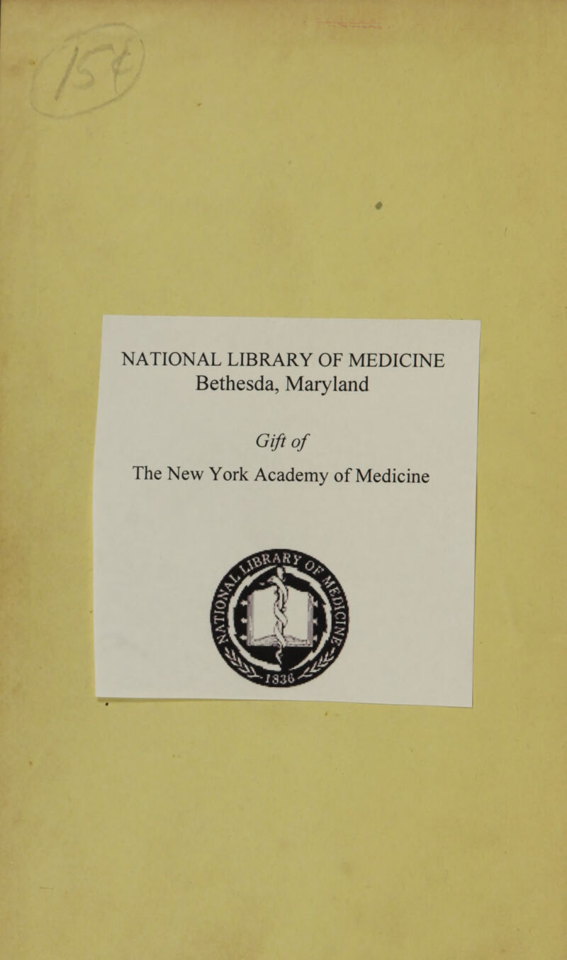 NATIONAL LIBRARY OF MEDICINE Bethesda, Maryland Gift of The New York Academy of Medicine