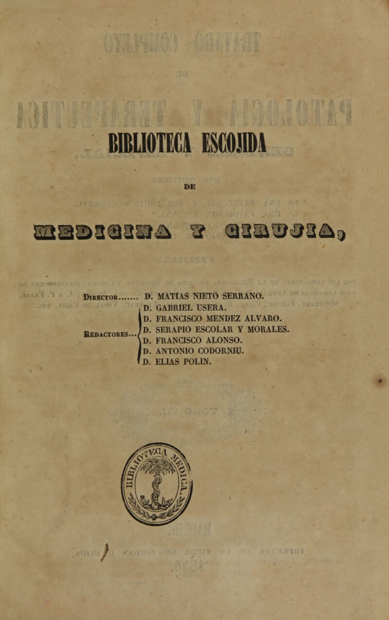 BIBLIOTECA ESCOPA DE &<t xzz i Director D. MATÍAS NIETO SERRANO. D. GARR1EL USERA. |D. FRANCISCO MÉNDEZ ALVARO. ÍD. SERAPIO ESCOLAR Y MORALES. lD. FRANCISCO ALONSO. Id. ANTONIO CODORNIÜ. fD. ELIAS POLÍN. Redactores..., ;