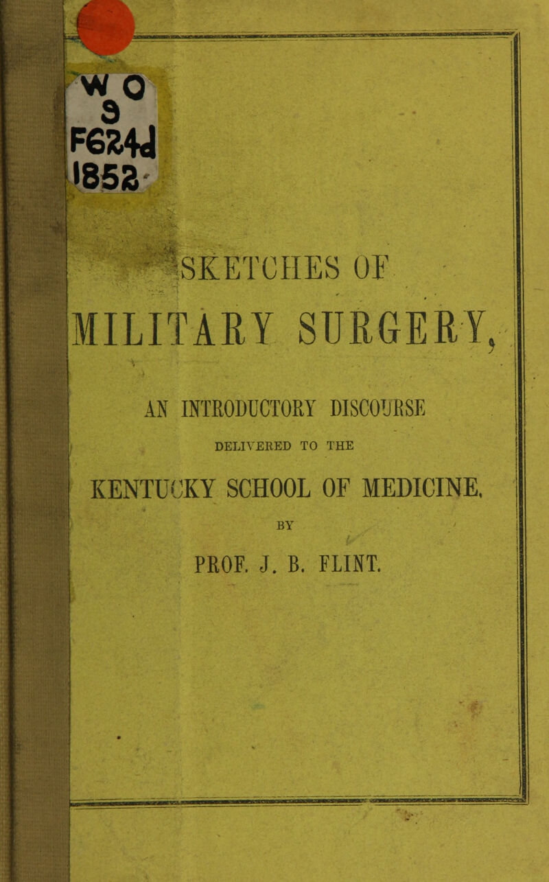 ~w o d F6&4J »85& ^SKETCHES OF MILITARY SURGERY, AN INTRODUCTORY DISCOURSE DELIVERED TO THE KENTUCKY SCHOOL OF MEDICINE, BY PROF. J. B. FLINT. t5= •adS