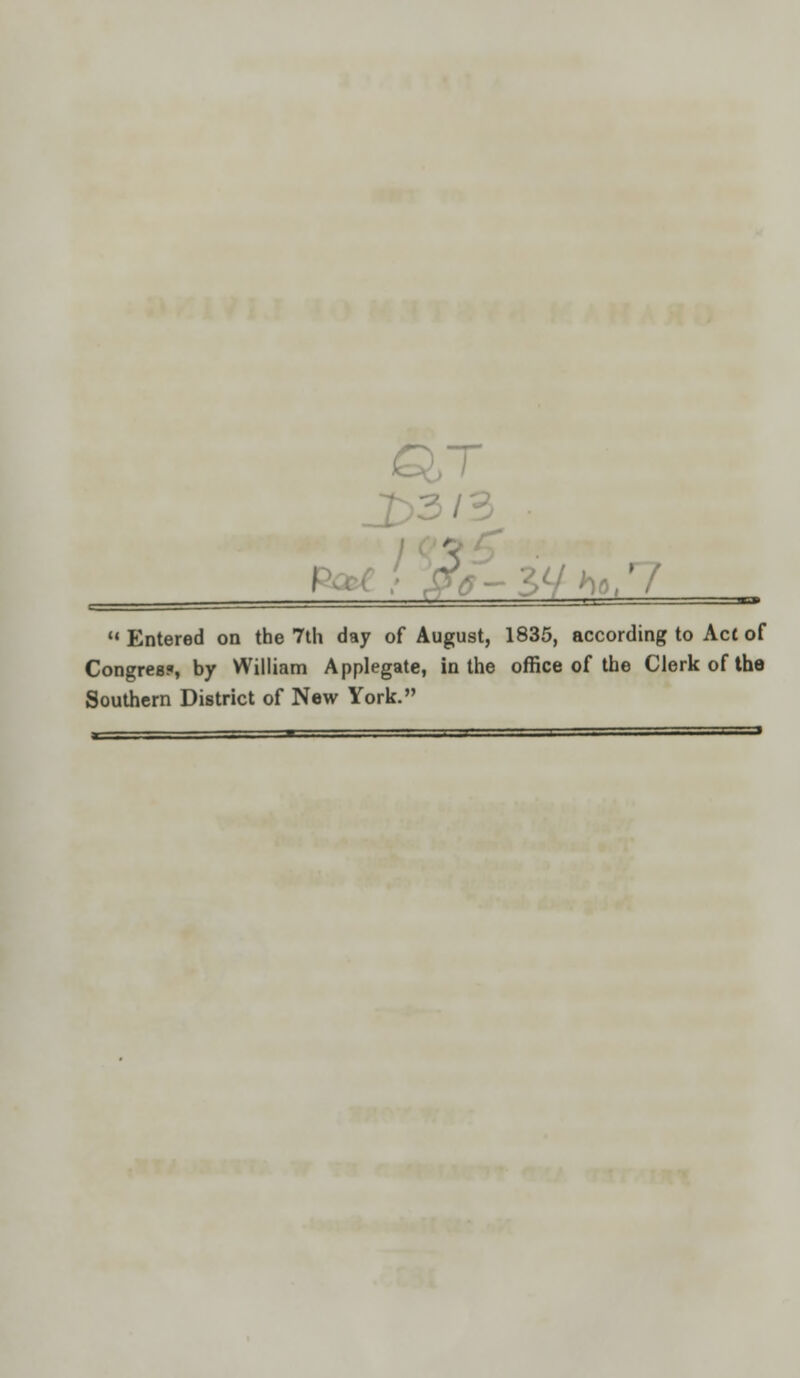 ■ '■ I ' ** Entered on the 7th day of August, 1835, according to Act of Congress, by William Applegate, in the office of the Clerk of the Southern District of New York.