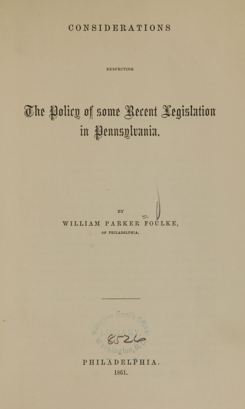 CONSIDERATIONS RESPECTING SHie Jalicg of »xrnte |lmnt Jfegislatiira in ijmtstttoairia. WILLIAM PARKER FOULKE, OP PHILADELPHIA. PHILADELPHIA 1861.